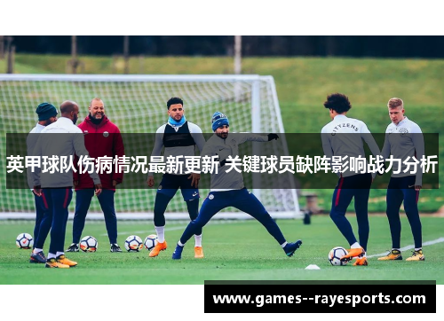英甲球队伤病情况最新更新 关键球员缺阵影响战力分析