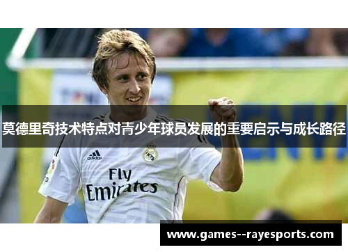 莫德里奇技术特点对青少年球员发展的重要启示与成长路径
