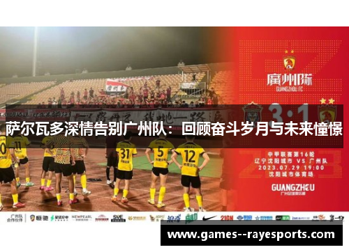 萨尔瓦多深情告别广州队：回顾奋斗岁月与未来憧憬