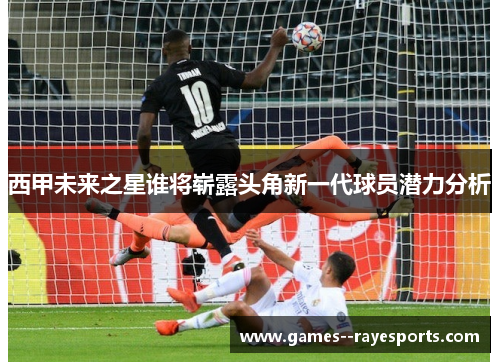 西甲未来之星谁将崭露头角新一代球员潜力分析