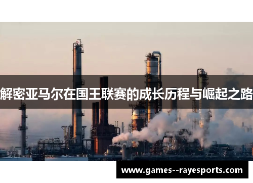 解密亚马尔在国王联赛的成长历程与崛起之路