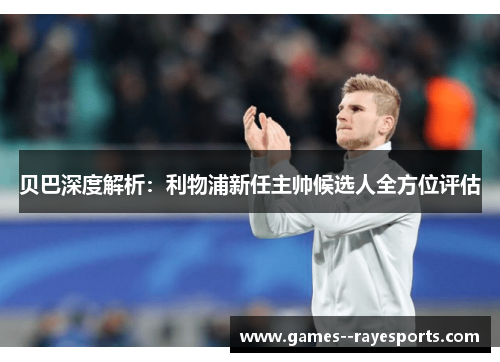 贝巴深度解析：利物浦新任主帅候选人全方位评估