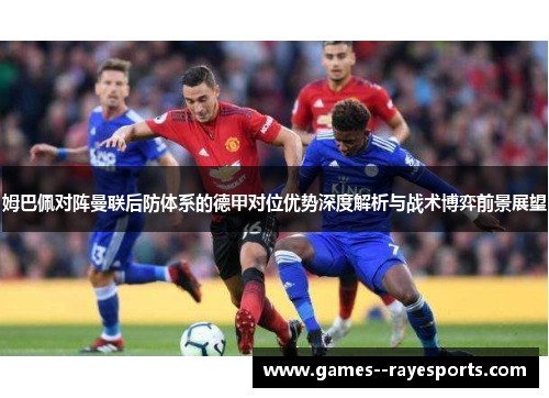 姆巴佩对阵曼联后防体系的德甲对位优势深度解析与战术博弈前景展望