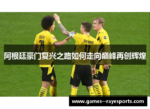 阿根廷豪门复兴之路如何走向巅峰再创辉煌 阿根廷豪门复兴之路如何走向巅峰再创辉煌