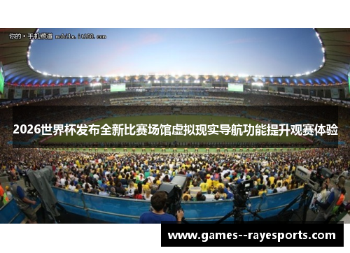 2026世界杯发布全新比赛场馆虚拟现实导航功能提升观赛体验
