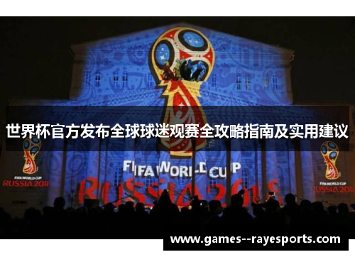世界杯官方发布全球球迷观赛全攻略指南及实用建议