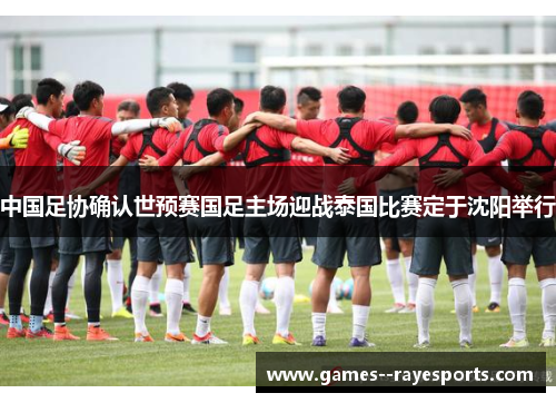 中国足协确认世预赛国足主场迎战泰国比赛定于沈阳举行