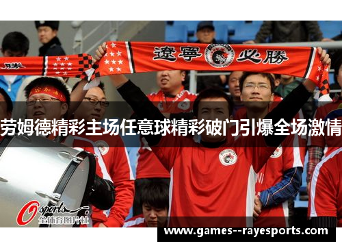 劳姆德精彩主场任意球精彩破门引爆全场激情