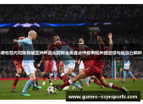 德布劳内对阵曼城亚洲杯高光时刻全面盘点传奇表现关键进球与统治力解析
