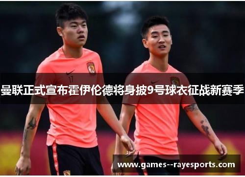 曼联正式宣布霍伊伦德将身披9号球衣征战新赛季