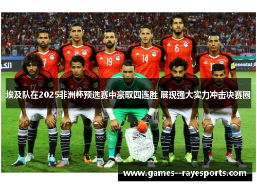 埃及队在2025非洲杯预选赛中豪取四连胜 展现强大实力冲击决赛圈