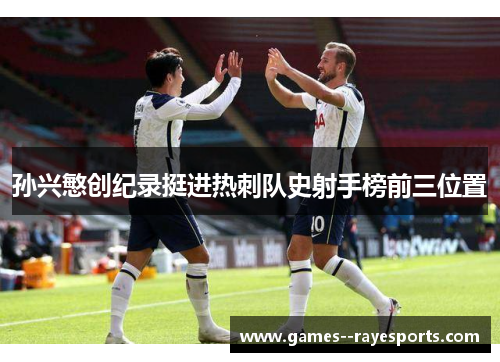 孙兴慜创纪录挺进热刺队史射手榜前三位置