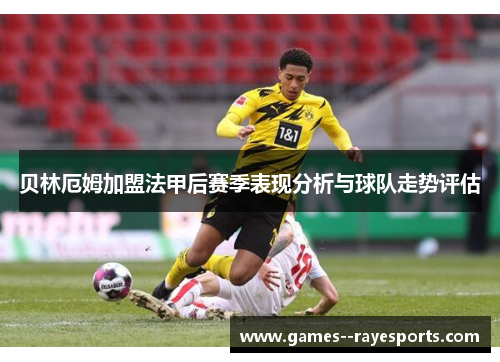 贝林厄姆加盟法甲后赛季表现分析与球队走势评估