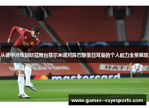 从德甲淬炼到欧冠舞台菲尔米诺对阵巴黎圣日耳曼的个人能力全景展现