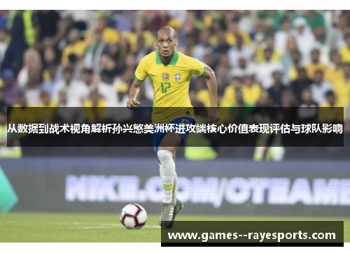 从数据到战术视角解析孙兴慜美洲杯进攻端核心价值表现评估与球队影响