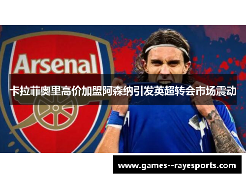 卡拉菲奥里高价加盟阿森纳引发英超转会市场震动