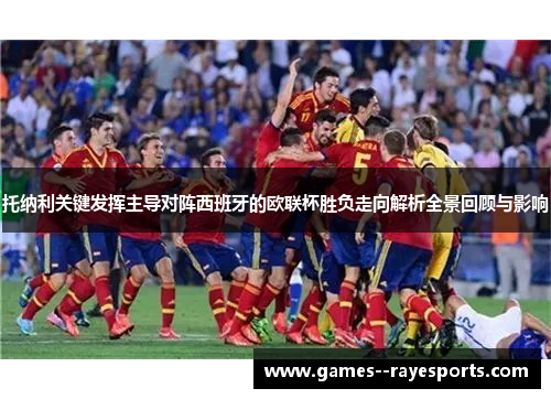 托纳利关键发挥主导对阵西班牙的欧联杯胜负走向解析全景回顾与影响